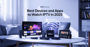 Best Devices and Apps to Watch IPTV in 2025